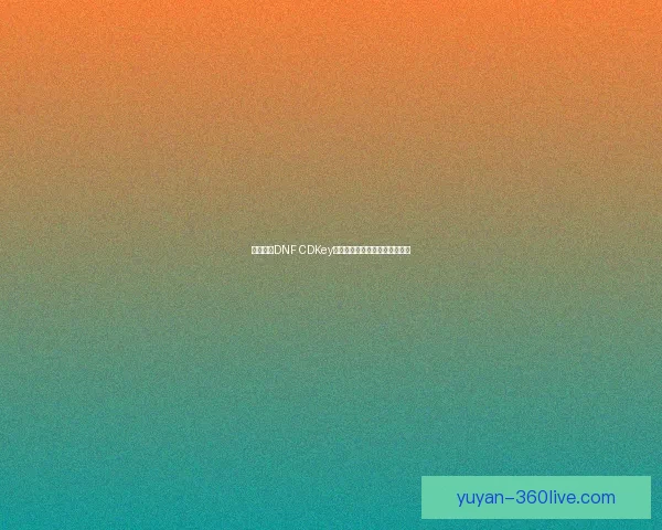 如何通过DNF CDKey获取游戏激活码及常见问题解答